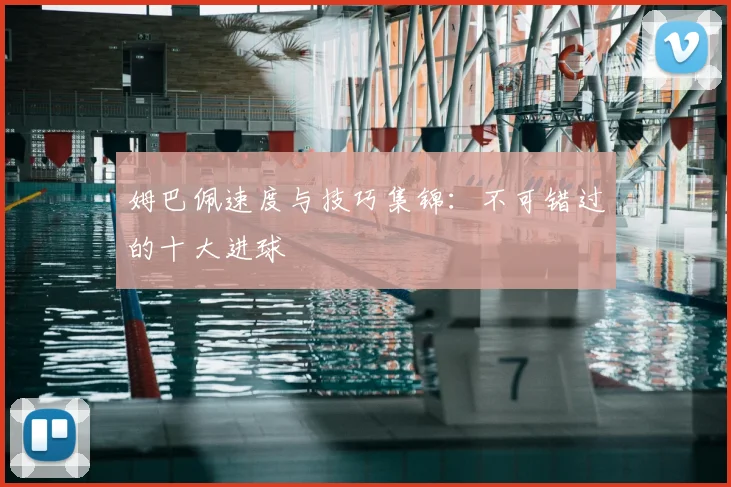 姆巴佩速度与技巧集锦：不可错过的十大进球