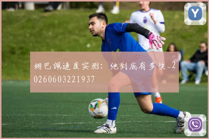 姆巴佩速度实测：他到底有多快_20260603221937