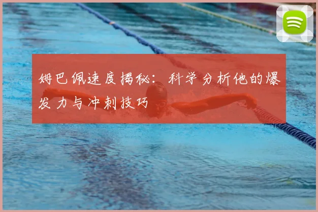 姆巴佩速度揭秘：科学分析他的爆发力与冲刺技巧