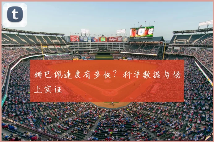 姆巴佩速度有多快?科学数据与场上实证
