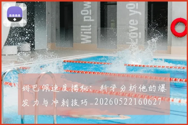 姆巴佩速度揭秘：科学分析他的爆发力与冲刺技巧_20260522160627