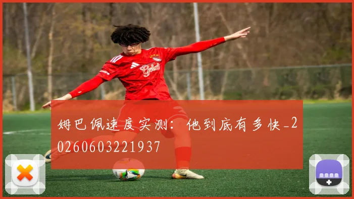 姆巴佩速度实测：他到底有多快_20260603221937